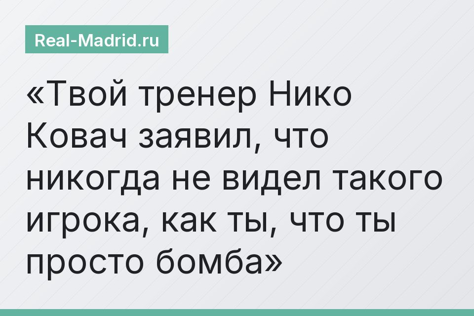 Твой тренер Нико Ковач заявил, что никогда не видел такого игрока, как ты, что ты просто бомба
