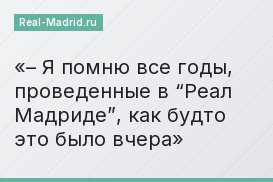 – Я помню все годы, проведенные в “Реал Мадриде”, как будто это было вчера