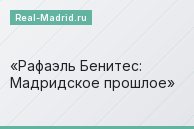 Рафаэль Бенитес: Мадридское прошлое