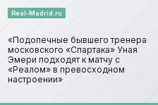 Подопечные бывшего тренера московского «Спартака» Уная Эмери подходят к матчу с «Реалом» в превосходном настроении