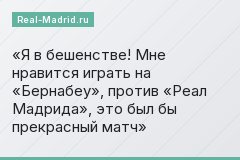 Я в бешенстве! Мне нравится играть на «Бернабеу», против «Реал Мадрида», это был бы прекрасный матч