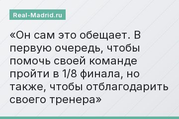 Он сам это обещает. В первую очередь, чтобы помочь своей команде пройти в 1/8 финала, но также, чтобы отблагодарить своего тренера