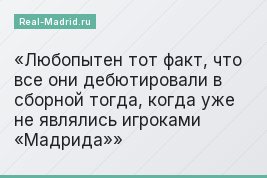 Любопытен тот факт, что все они дебютировали в сборной тогда, когда уже не являлись игроками «Мадрида»
