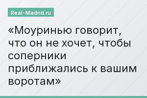 Моуринью говорит, что он не хочет, чтобы соперники приближались к вашим воротам
