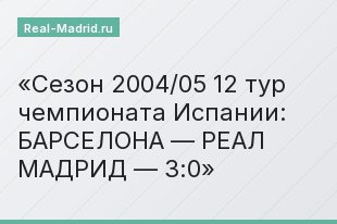 Сезон 2004/05 12 тур чемпионата Испании: БАРСЕЛОНА — РЕАЛ МАДРИД — 3:0