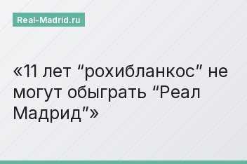 11 лет “рохибланкос” не могут обыграть “Реал Мадрид”