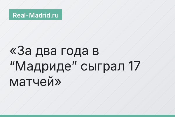 За два года в “Мадриде” сыграл 17 матчей