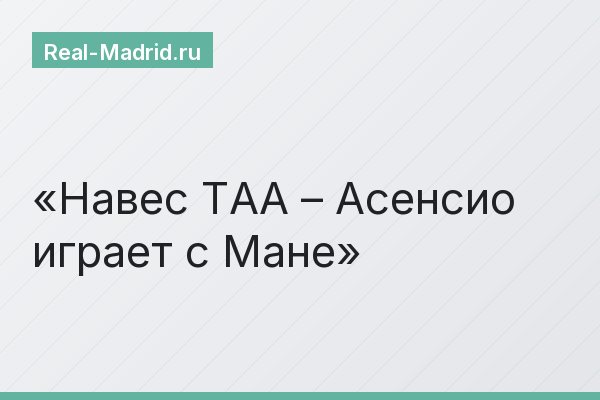 Навес ТАА – Асенсио играет с Мане