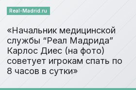 Начальник медицинской службы “Реал Мадрида” Карлос Диес (на фото) советует игрокам спать по 8 часов в сутки
