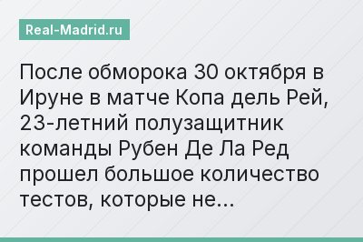 После обморока 30 октября в Ируне в матче Копа дель Рей, 23-летний полузащитник команды Рубен Де Ла Ред прошел большое количество тестов, которые не…