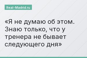 Я не думаю об этом. Знаю только, что у тренера не бывает следующего дня