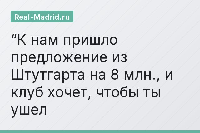 “К нам пришло предложение из Штутгарта на 8 млн., и клуб хочет, чтобы ты ушел