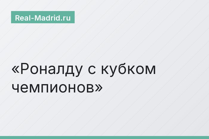 Роналду с кубком чемпионов
