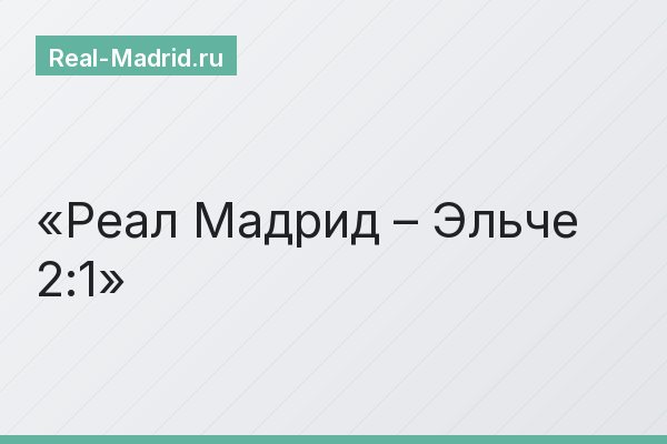 Реал Мадрид – Эльче 2:1