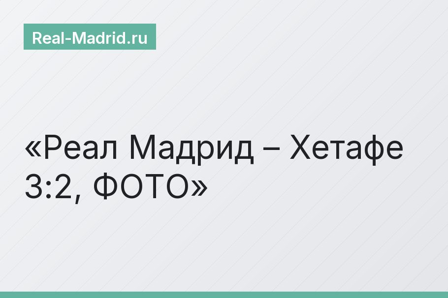 Реал Мадрид – Хетафе 3:2, ФОТО
