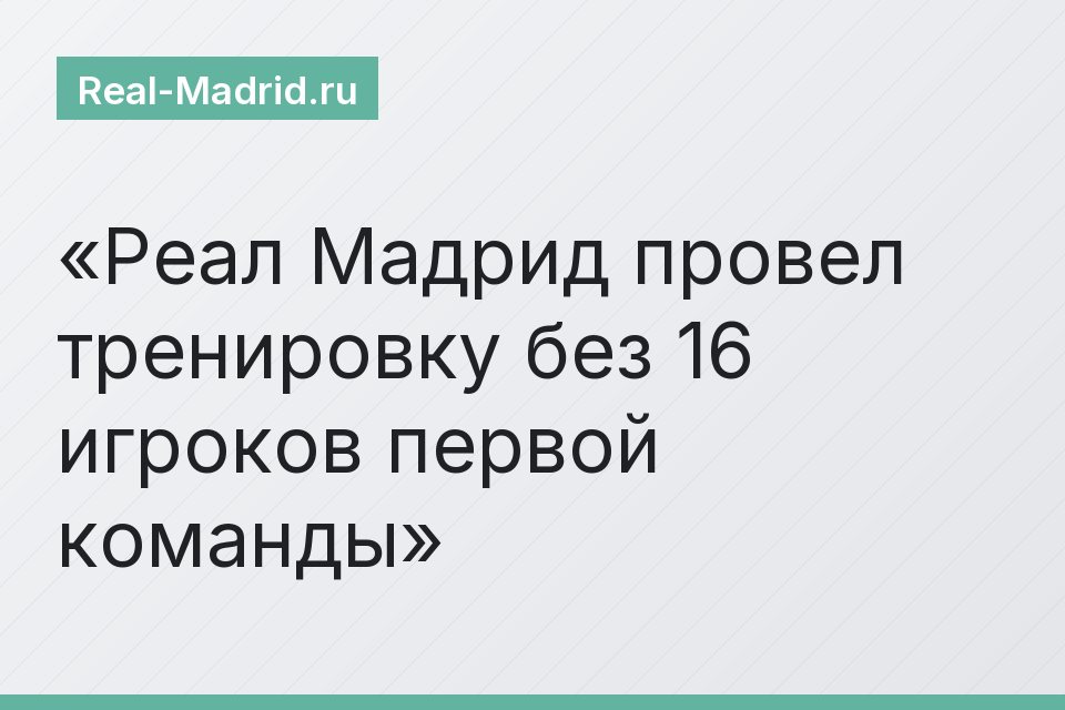 Реал Мадрид провел тренировку без 16 игроков первой команды