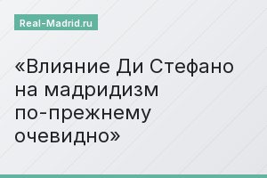 Влияние Ди Стефано на мадридизм по-прежнему очевидно
