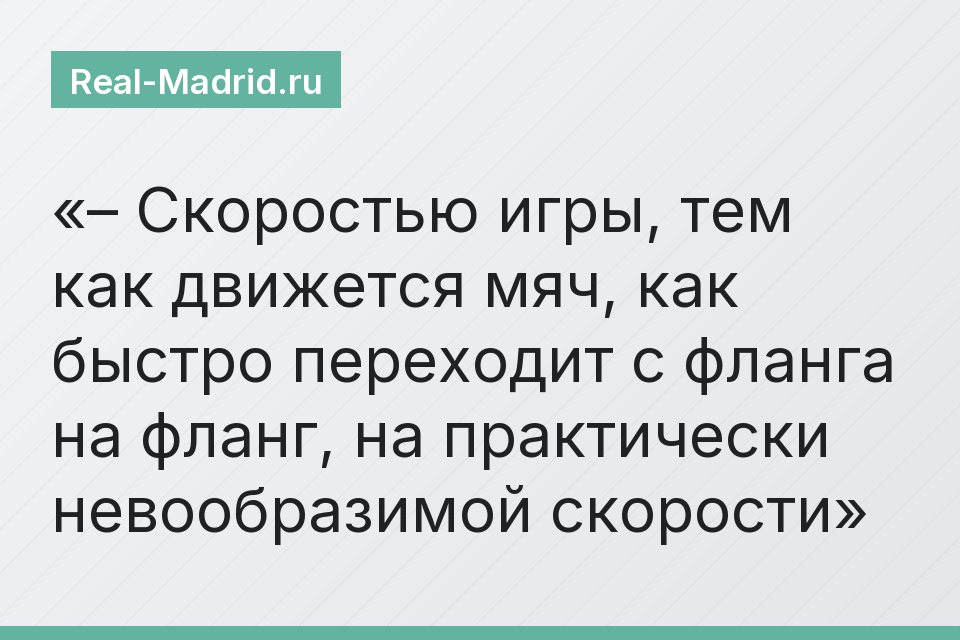 – Скоростью игры, тем как движется мяч, как быстро переходит с фланга на фланг, на практически невообразимой скорости