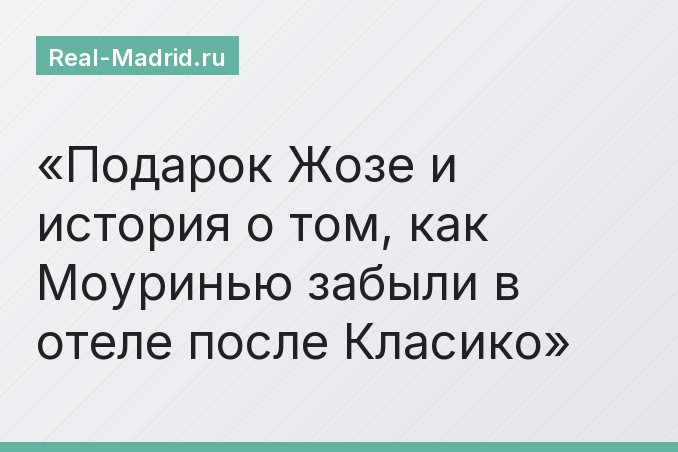 Подарок Жозе и история о том, как Моуринью забыли в отеле после Класико
