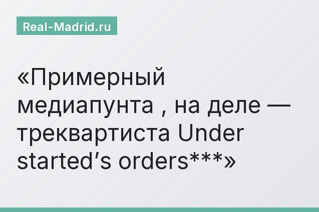 Примерный медиапунта , на деле — треквартиста Under started’s orders***