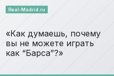 Как думаешь, почему вы не можете играть как “Барса”?