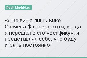 Я не виню лишь Кике Санчеса Флореса, хотя, когда я перешел в его «Бенфику», я представлял себе, что буду играть постоянно