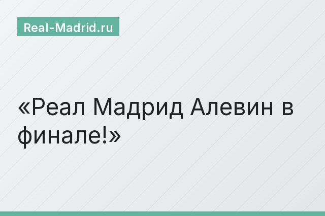 Реал Мадрид Алевин в финале!