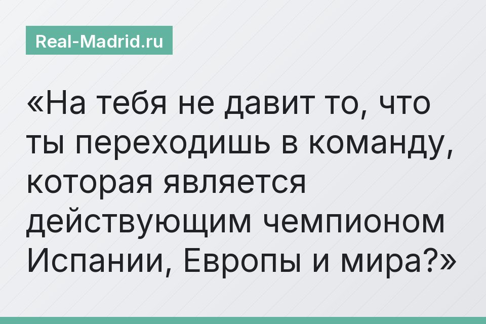 На тебя не давит то, что ты переходишь в команду, которая является действующим чемпионом Испании, Европы и мира?