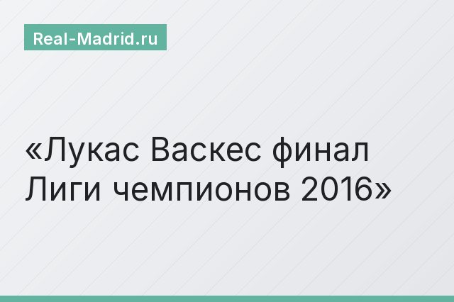 Лукас Васкес финал Лиги чемпионов 2016