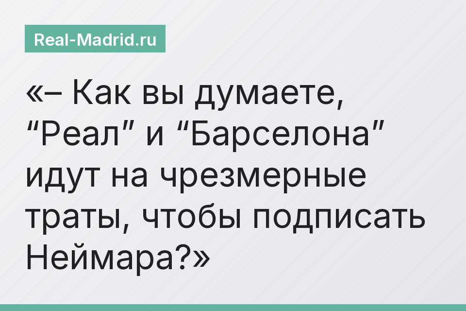 – Как вы думаете, “Реал” и “Барселона” идут на чрезмерные траты, чтобы подписать Неймара?