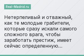 Нетерпеливый и отважный, как те молодые грабители, которые сразу искали самого сложного врага, чтобы заработать престиж, имеет сейчас определенную…