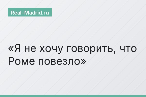 Я не хочу говорить, что Роме повезло