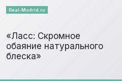 Ласс: Скромное обаяние натурального блеска