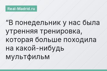 “В понедельник у нас была утренняя тренировка, которая больше походила на какой-нибудь мультфильм