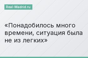 Понадобилось много времени, ситуация была не из легких