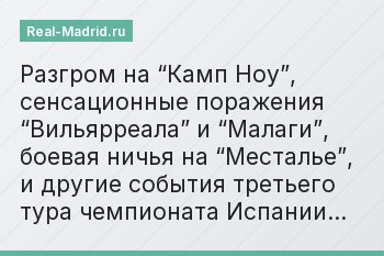 Разгром на “Камп Ноу”, сенсационные поражения “Вильярреала” и “Малаги”, боевая ничья на “Месталье”, и другие события третьего тура чемпионата Испании…