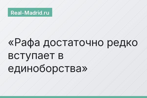 Рафа достаточно редко вступает в единоборства
