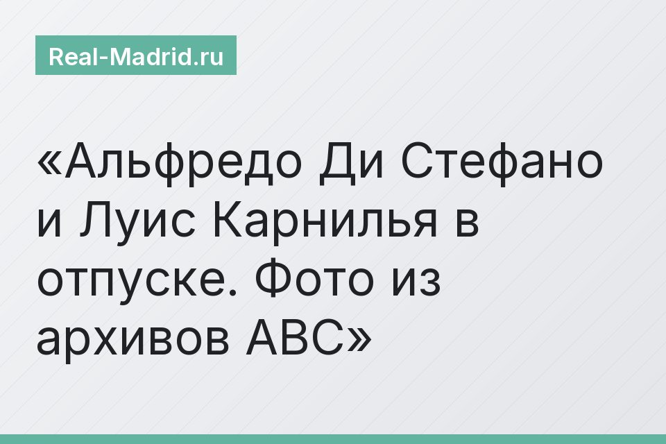 Альфредо Ди Стефано и Луис Карнилья в отпуске. Фото из архивов ABC