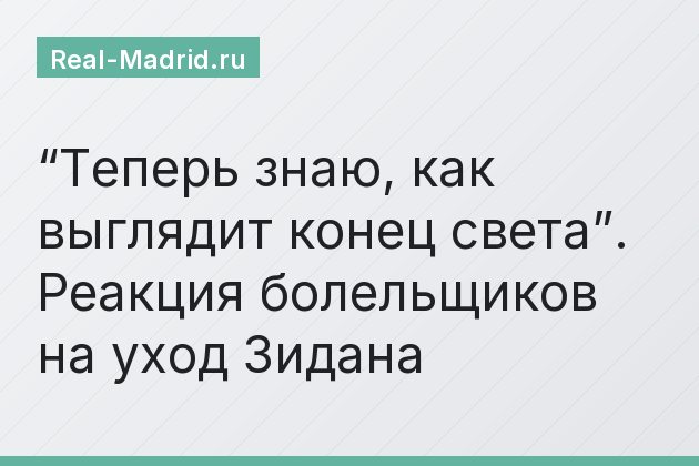 “Теперь знаю, как выглядит конец света”. Реакция болельщиков на уход Зидана