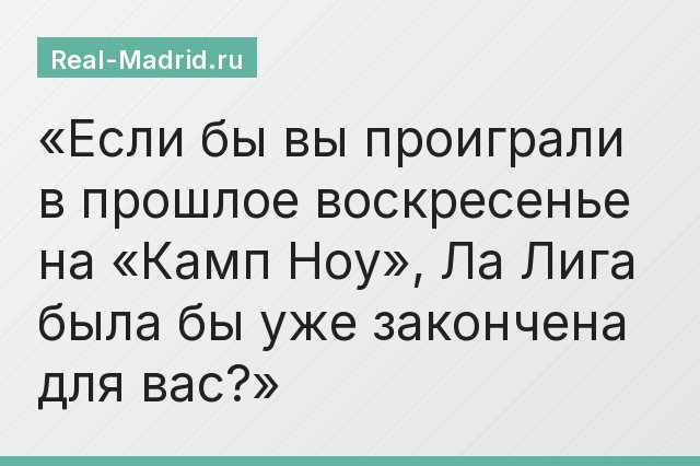 Если бы вы проиграли в прошлое воскресенье на «Камп Ноу», Ла Лига была бы уже закончена для вас?