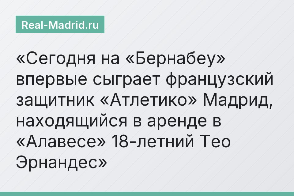 Сегодня на «Бернабеу» впервые сыграет французский защитник «Атлетико» Мадрид, находящийся в аренде в «Алавесе» 18-летний Тео Эрнандес