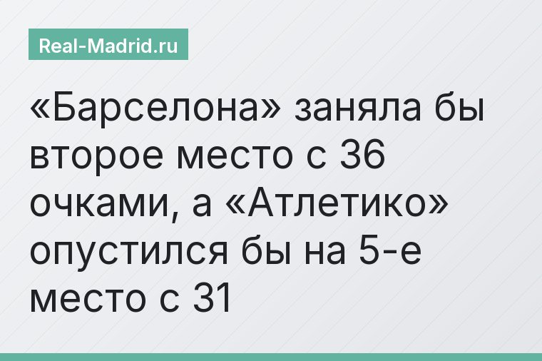 «Барселона» заняла бы второе место с 36 очками, а «Атлетико» опустился бы на 5-е место с 31