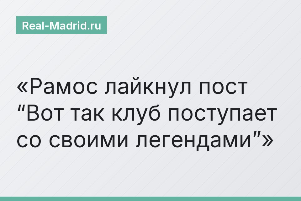 Рамос лайкнул пост “Вот так клуб поступает со своими легендами”