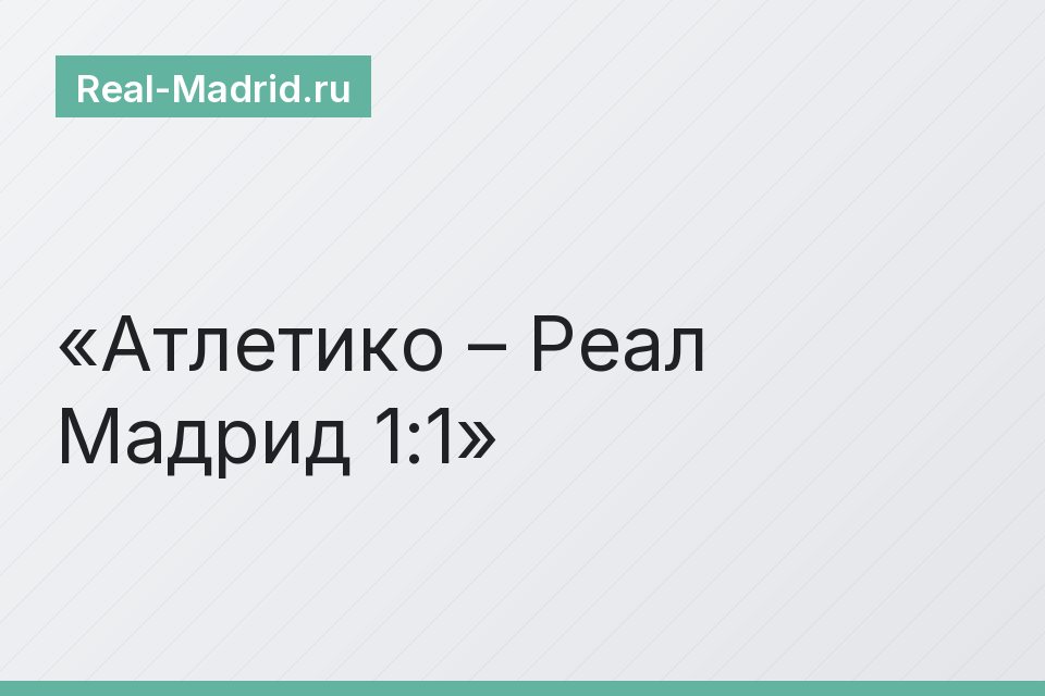 Атлетико – Реал Мадрид 1:1
