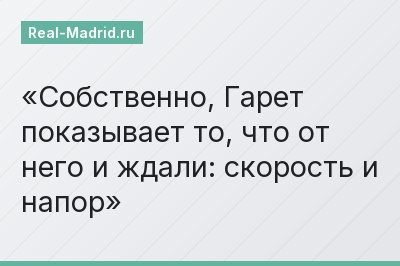 Собственно, Гарет показывает то, что от него и ждали: скорость и напор