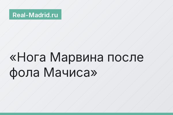 Нога Марвина после фола Мачиса