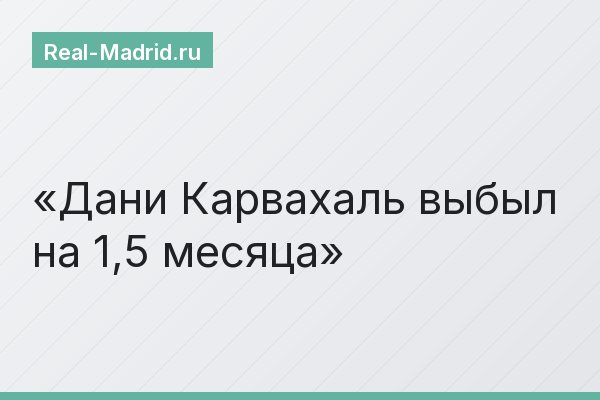 Дани Карвахаль выбыл на 1,5 месяца