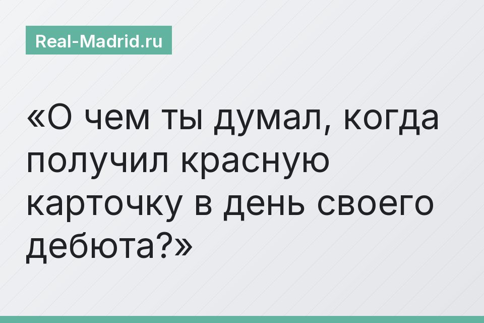 О чем ты думал, когда получил красную карточку в день своего дебюта?