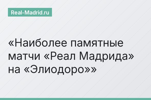 Наиболее памятные матчи «Реал Мадрида» на «Элиодоро»