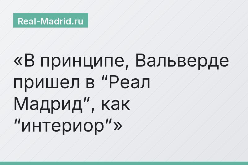 В принципе, Вальверде пришел в “Реал Мадрид”, как “интериор”